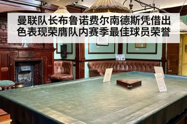 曼联队长布鲁诺费尔南德斯凭借出色表现荣膺队内赛季最佳球员荣誉