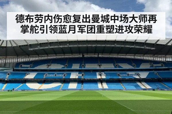 德布劳内伤愈复出曼城中场大师再掌舵引领蓝月军团重塑进攻荣耀
