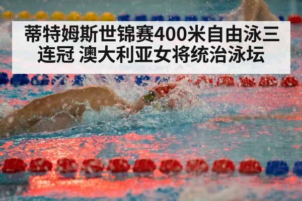 蒂特姆斯世锦赛400米自由泳三连冠 澳大利亚女将统治泳坛