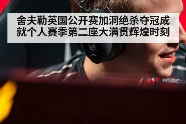 舍夫勒英国公开赛加洞绝杀夺冠成就个人赛季第二座大满贯辉煌时刻