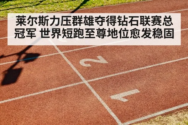 莱尔斯力压群雄夺得钻石联赛总冠军 世界短跑至尊地位愈发稳固